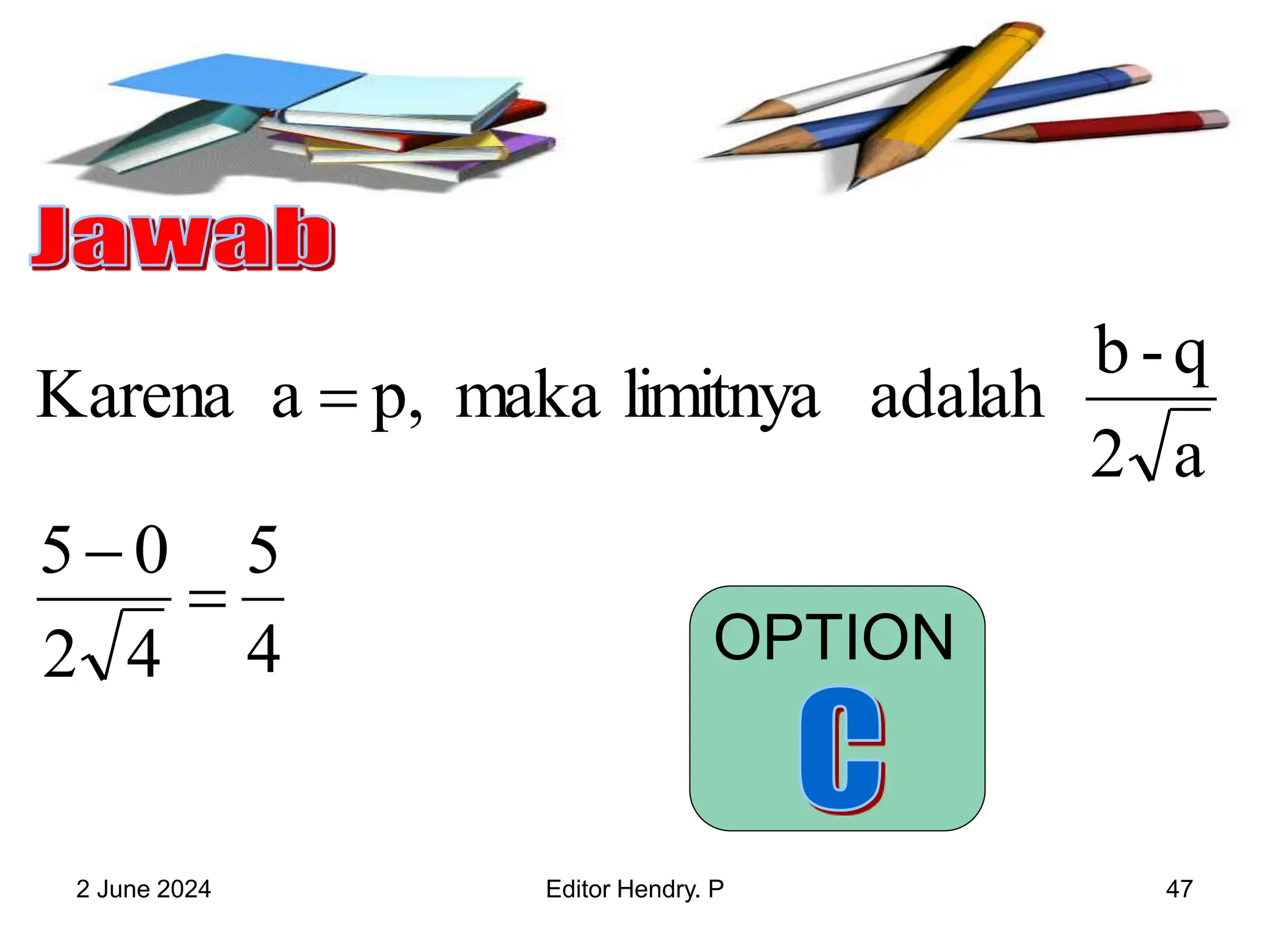 2 June 2024 Editor Hendry. P 47
4
5
4
2
0
5
a
2
q
-
b
adalah
limitnya
maka
p,
a
Karena



OPTION
 
