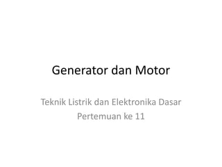 Generator dan Motor
Teknik Listrik dan Elektronika Dasar
Pertemuan ke 11
 