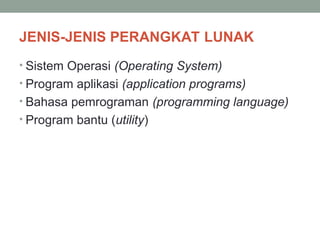 JENIS-JENIS PERANGKAT LUNAK
• Sistem Operasi (Operating System)
• Program aplikasi (application programs)
• Bahasa pemrograman (programming language)
• Program bantu (utility)
 