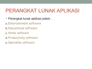 PERANGKAT LUNAK APLIKASI
 Perangkat lunak aplikasi paket :
a. Entertainment software
b.Educational software
c. Home software
d.Productivity software
e.Speciality software
 