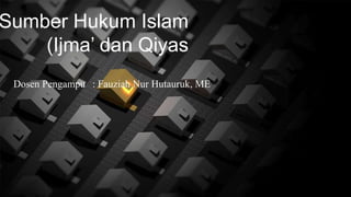 Sumber Hukum Islam
(Ijma’ dan Qiyas
Dosen Pengampu : Fauziah Nur Hutauruk, ME
 