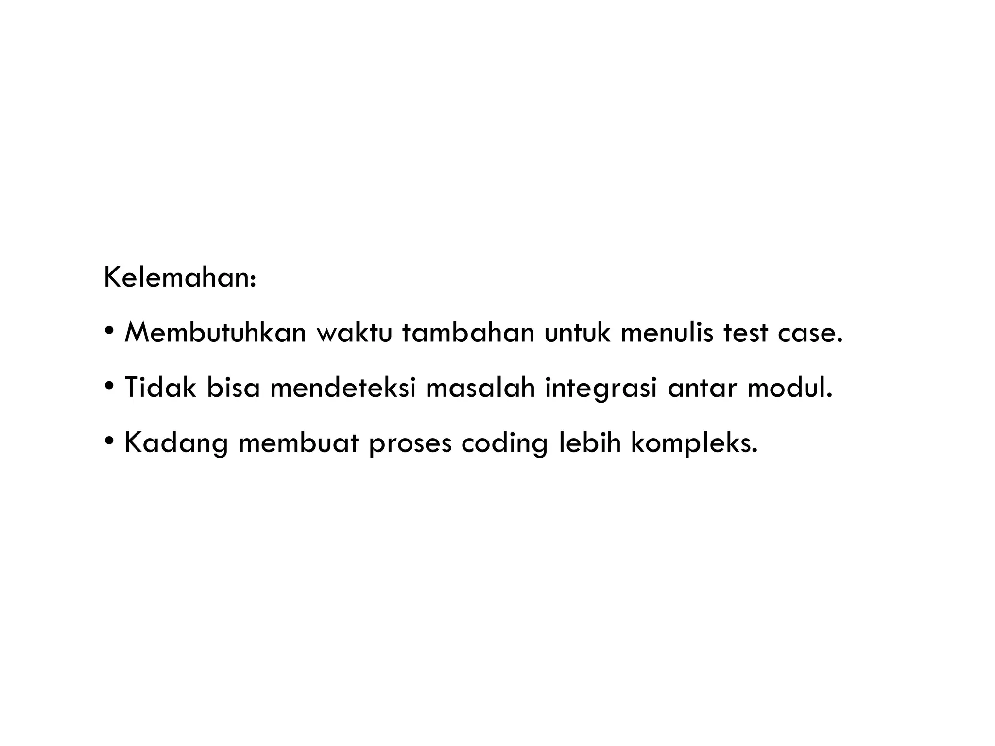 Kelemahan: • Membutuhkan waktu tambahan untuk menulis test case. • Tidak bisa mendeteksi masalah integrasi antar modul. • Kadang membuat proses coding lebih kompleks. 