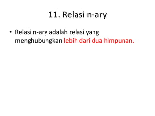 11. Relasi n-ary
• Relasi n-ary adalah relasi yang
menghubungkan lebih dari dua himpunan.
 