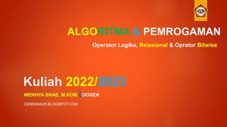 Kuliah 2022/2023
MENHYA SNAE, M.KOM.|DOSEN
ALGORITMA & PEMROGAMAN
Operator Logika, Relasional & Oprator Bitwise
CENDANA25.BLOGSPOT.COM
 
