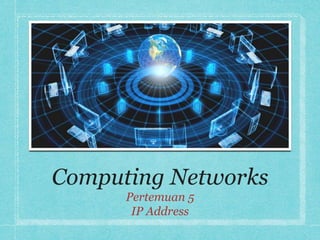 Computing Networks
Pertemuan 5
IP Address
 