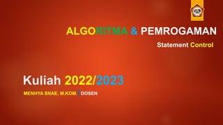 Kuliah 2022/2023
MENHYA SNAE, M.KOM.|DOSEN
ALGORITMA & PEMROGAMAN
Statement Control
 