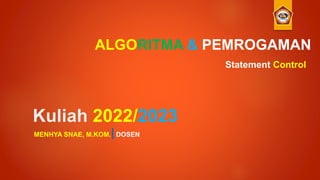 Kuliah 2022/2023
MENHYA SNAE, M.KOM.|DOSEN
ALGORITMA & PEMROGAMAN
Statement Control
 