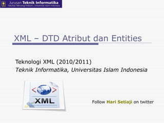 XML – DTD Atribut dan Entities Teknologi XML (2010/2011) Teknik Informatika, Universitas Islam Indonesia Follow  Hari Setiaji  on twitter 
