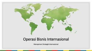 Operasi Bisnis Internasional
Manajemen Strategik Internasional
 