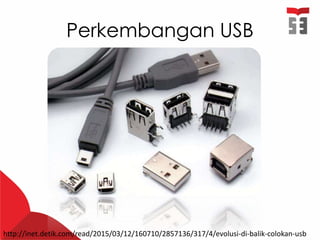 Perkembangan USB
http://inet.detik.com/read/2015/03/12/160710/2857136/317/4/evolusi-di-balik-colokan-usb
 
