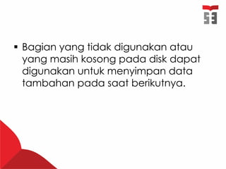  Bagian yang tidak digunakan atau
yang masih kosong pada disk dapat
digunakan untuk menyimpan data
tambahan pada saat berikutnya.
 