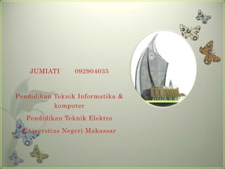 JUMIATI      092904035


Pendidikan Teknik Informatika &
           komputer

   Pendidikan Teknik Elektro
  Universitas Negeri Makassar
 