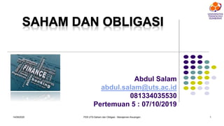 Abdul Salam
abdul.salam@uts.ac.id
081334035530
Pertemuan 5 : 07/10/2019
14/09/2020 1FEB UTS-Saham dan Obligasi - Manajemen Keuangan
 