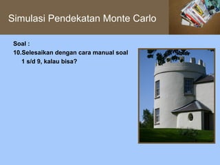 Simulasi Pendekatan Monte Carlo

 Soal :
 10.Selesaikan dengan cara manual soal
    1 s/d 9, kalau bisa?
 