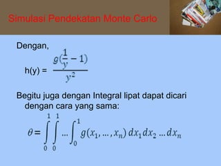 Simulasi Pendekatan Monte Carlo

 Dengan,

   h(y) =

 Begitu juga dengan Integral lipat dapat dicari
   dengan cara yang sama:
 