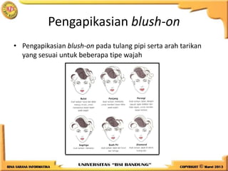 Pengapikasian blush-on
• Pengapikasian blush-on pada tulang pipi serta arah tarikan
yang sesuai untuk beberapa tipe wajah
 