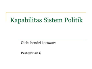 Kapabilitas Sistem Politik
Oleh: hendri koeswara
Pertemuan 6
 