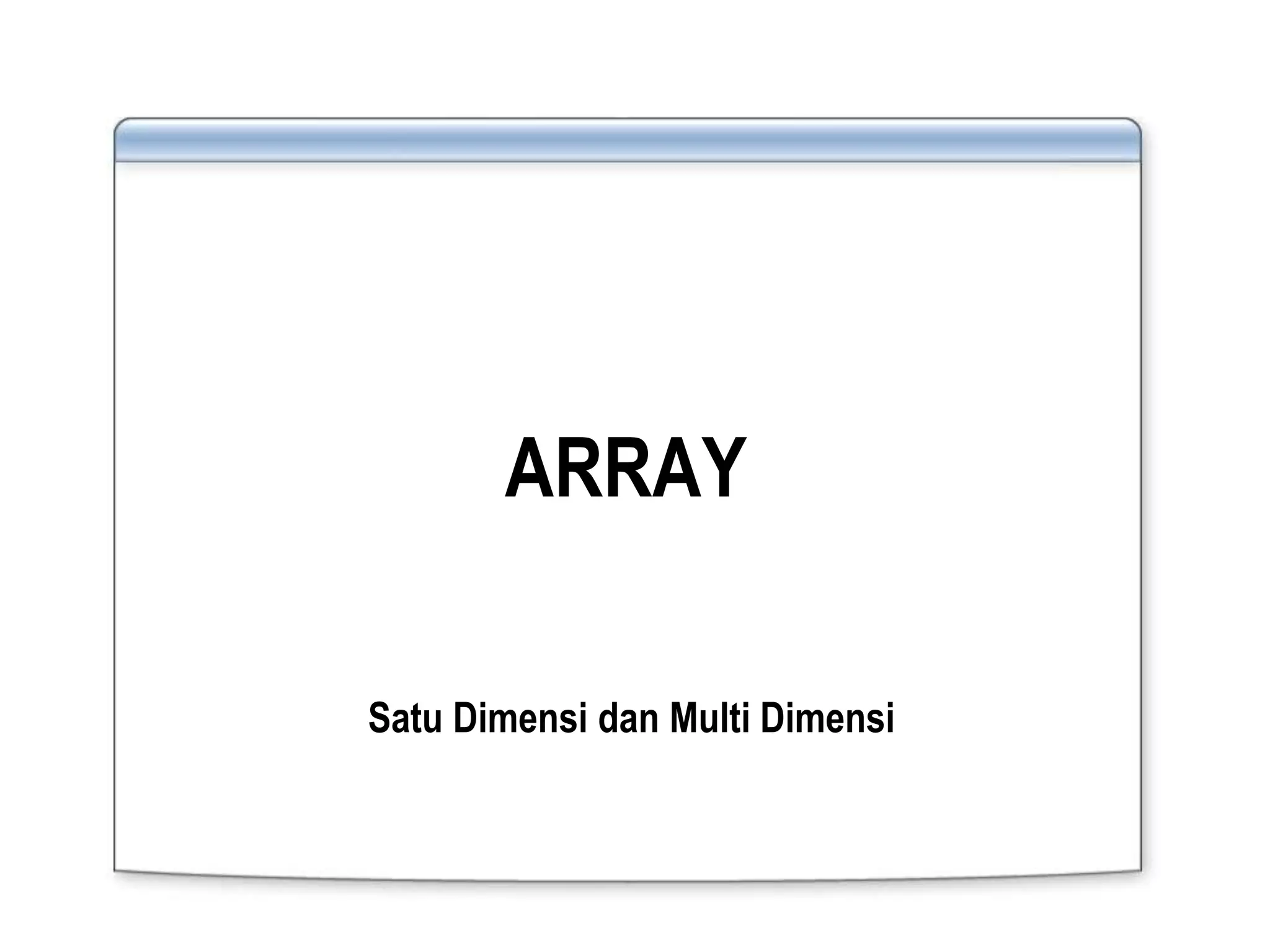 ARRAY
Satu Dimensi dan Multi Dimensi
 