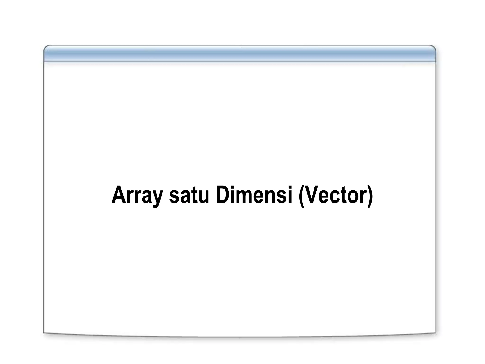 Array satu Dimensi (Vector)
 