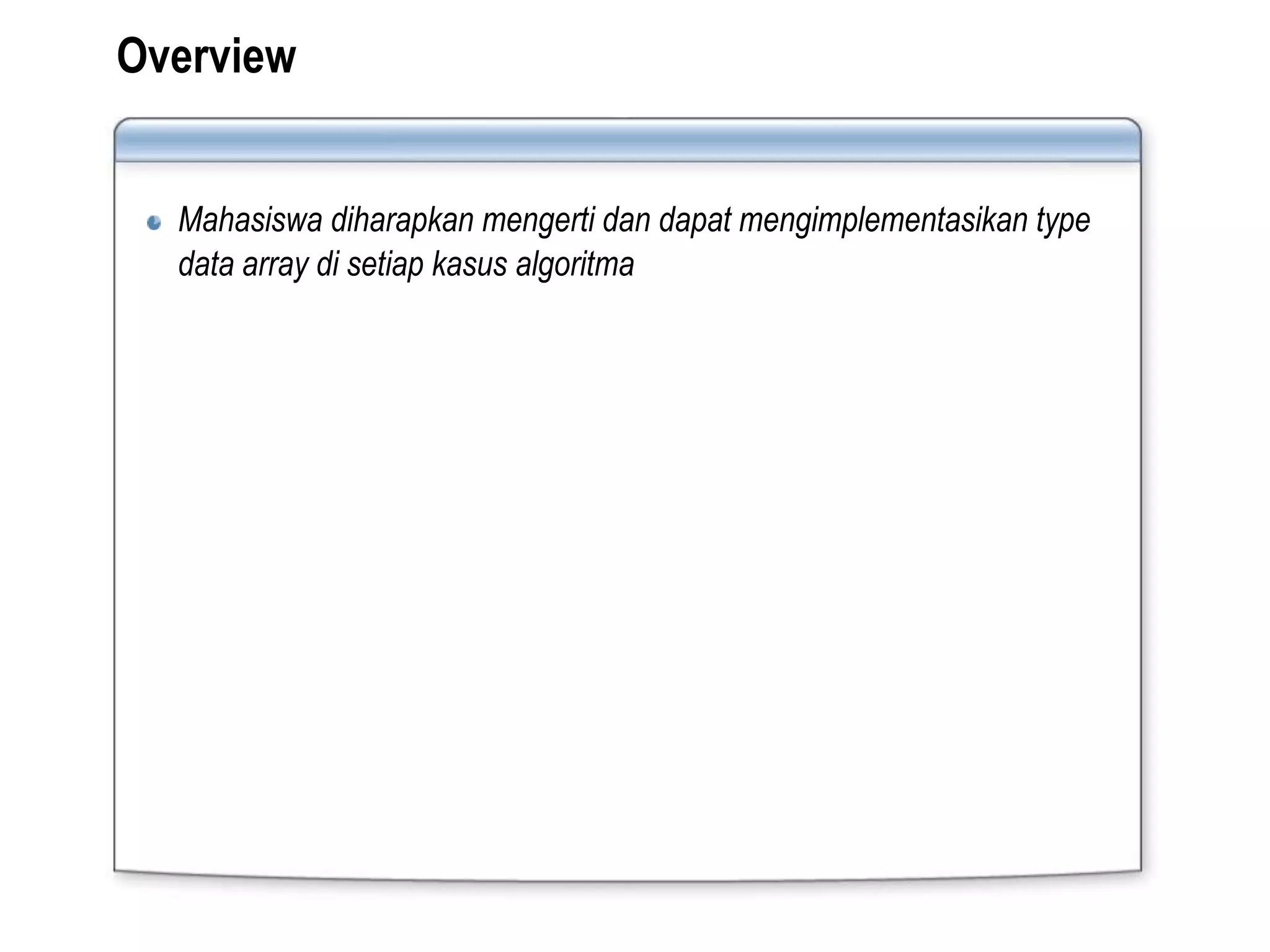 Overview
Mahasiswa diharapkan mengerti dan dapat mengimplementasikan type
data array di setiap kasus algoritma
 