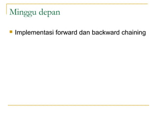 Minggu depan
 Implementasi forward dan backward chaining
 