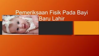 Pemeriksaan Fisik Pada Bayi
Baru Lahir
 