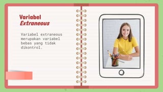 Variabel
Extraneous
Variabel extraneous
merupakan variabel
bebas yang tidak
dikontrol.
 