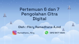 Pertemuan 6 dan 7
Pengolahan Citra
Digital
Oleh : Fikry Ramadhana A.md
Ramadhana_fikry 0812 8477 4620
 