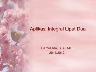 Aplikasi Integral Lipat Dua
Lia Yuliana, S.Si., MT.
2011/2012
 