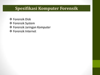  Forensik Disk
 Forensik System
 Forensik Jaringan Komputer
 Forensik Internet
Spesifikasi Komputer Forensik
 