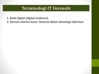 1. Bukti digital (digital evidence).
2. Elemen-elemen kunci forensik dalam teknologi informasi
Terminologi IT Forensik
 