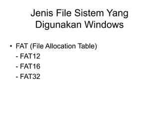 Jenis File Sistem Yang
Digunakan Windows
• FAT (File Allocation Table)
- FAT12
- FAT16
- FAT32
 