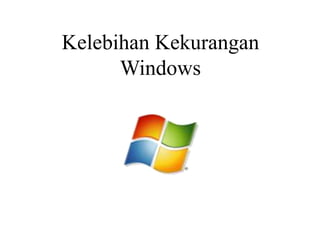 Kelebihan Kekurangan
Windows
 