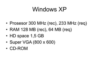 • Prosesor 300 MHz (rec), 233 MHz (req)
• RAM 128 MB (rec), 64 MB (req)
• HD space 1,5 GB
• Super VGA (800 x 600)
• CD-ROM
Windows XP
 