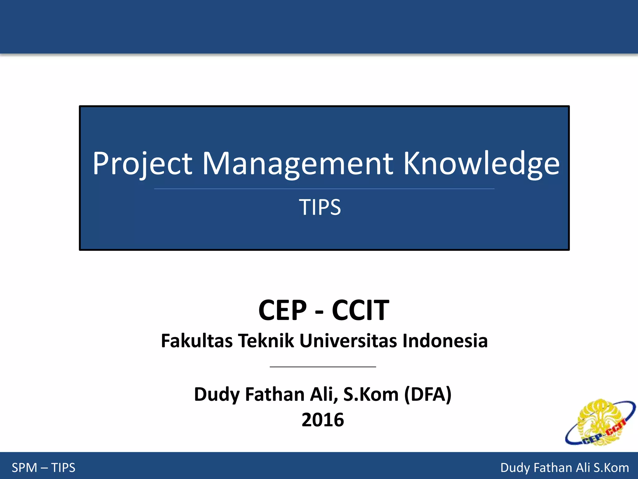 SPM – TIPS Dudy Fathan Ali S.Kom
Project Management Knowledge
TIPS
Dudy Fathan Ali, S.Kom (DFA)
2016
CEP - CCIT
Fakultas Teknik Universitas Indonesia
 