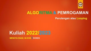 Kuliah 2022/2023
MENHYA SNAE, M.KOM.|DOSEN
ALGORITMA & PEMROGAMAN
Perulangan atau Looping
 
