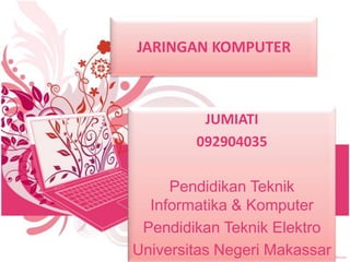 JARINGAN KOMPUTER



         JUMIATI
        092904035

     Pendidikan Teknik
  Informatika & Komputer
 Pendidikan Teknik Elektro
Universitas Negeri Makassar
 