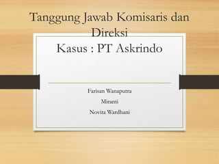 Tanggung Jawab Komisaris dan
Direksi
Kasus : PT Askrindo
Farisan Wanaputra
Miranti
Novita Wardhani
 