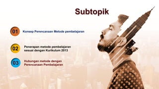01 Konsep Perencanaan Metode pembelajaran
02 Penerapan metode pembelajaran
sesuai dengan Kurikulum 2013
Subtopik
03 Hubungan metode dengan
Perencanaan Pembelajaran
 