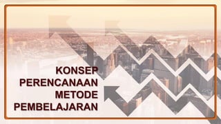 KONSEP
PERENCANAAN
METODE
PEMBELAJARAN
 