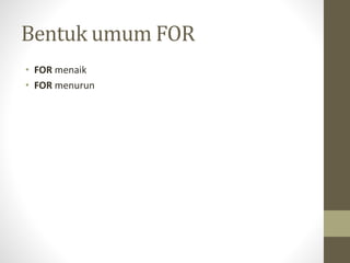 Bentuk umum FOR
• FOR menaik
• FOR menurun
 