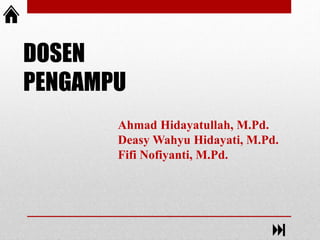 DOSEN
PENGAMPU
Ahmad Hidayatullah, M.Pd.
Deasy Wahyu Hidayati, M.Pd.
Fifi Nofiyanti, M.Pd.
 