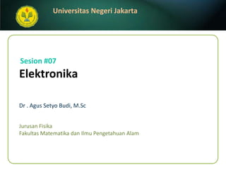 Elektronika Dr . AgusSetyo Budi, M.Sc Sesion #07 JurusanFisika FakultasMatematikadanIlmuPengetahuanAlam 