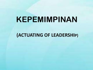 KEPEMIMPINAN
(ACTUATING OF LEADERSHIP)
 