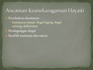  Perubahan ekosistem
 Kebakaran hutan, ilegal loging, ilegal
mining, deforestasi
 Perdagangan ilegal
 Konflik manusia dan satwa
 