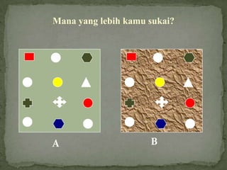 A B
Mana yang lebih kamu sukai?
 