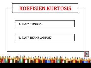 1. DATA TUNGGAL
2. DATA BERKELOMPOK
KOEFISIEN KURTOSIS
