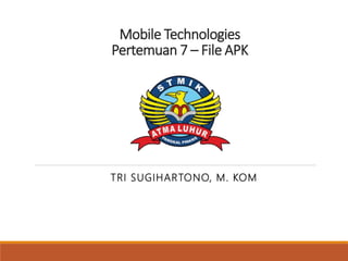 Mobile Technologies
Pertemuan 7 – File APK
TRI SUGIHARTONO, M. KOM
 