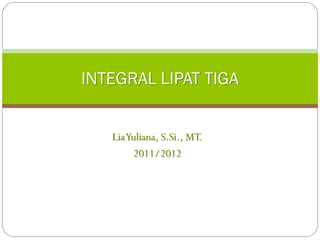LiaYuliana, S.Si., MT.
2011/2012
INTEGRAL LIPAT TIGA
 