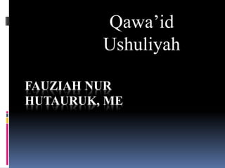 FAUZIAH NUR
HUTAURUK, ME
Qawa’id
Ushuliyah
 